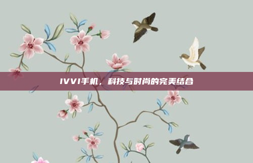 IVVI手机,科技与时尚的完美结合