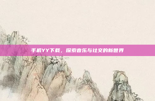 手机YY下载,探索音乐与社交的新世界