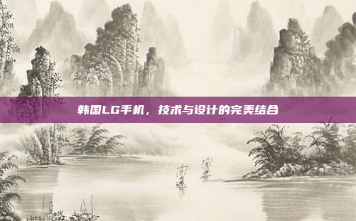 韩国LG手机,技术与设计的完美结合
