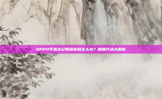 OPPO手机忘记锁屏密码怎么办?解锁方法大解析