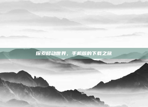 探索移动世界,手机版的下载之旅