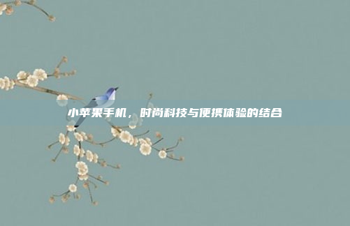 小苹果手机,时尚科技与便携体验的结合