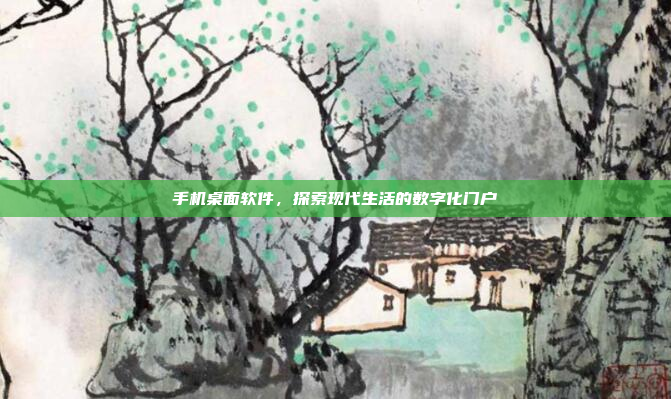 手机桌面软件，探索现代生活的数字化门户