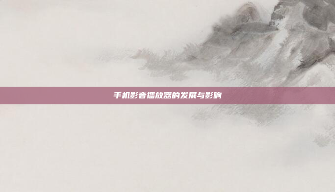 手机影音播放器的发展与影响