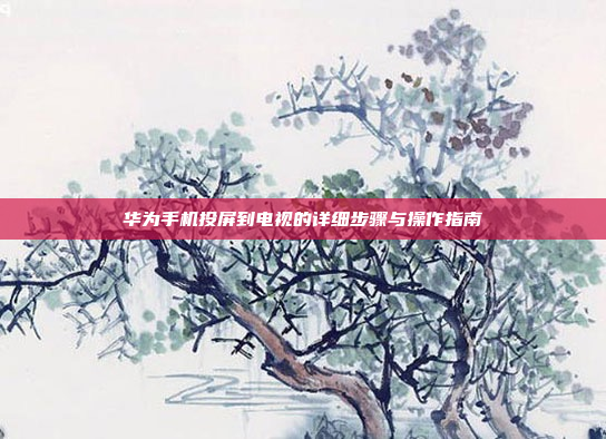 华为手机投屏到电视的详细步骤与操作指南