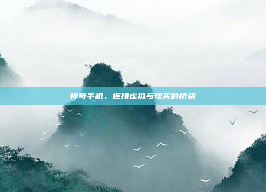 神奇手机,连接虚拟与现实的桥梁