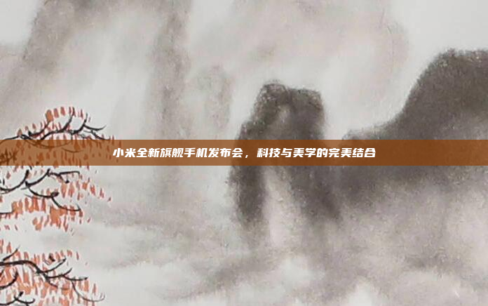 小米全新旗舰手机发布会，科技与美学的完美结合