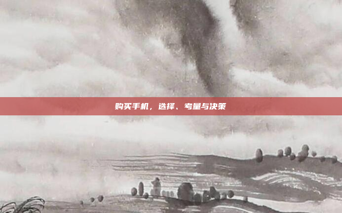 购买手机，选择、考量与决策