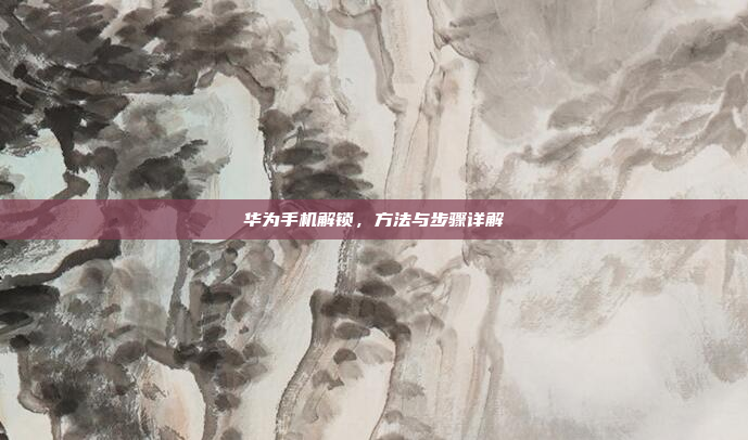 华为手机解锁，方法与步骤详解