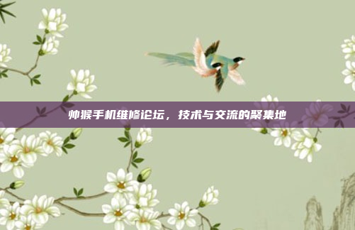 帅猴手机维修论坛，技术与交流的聚集地