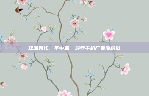 炫酷时代,掌中宝—最新手机广告语精选
