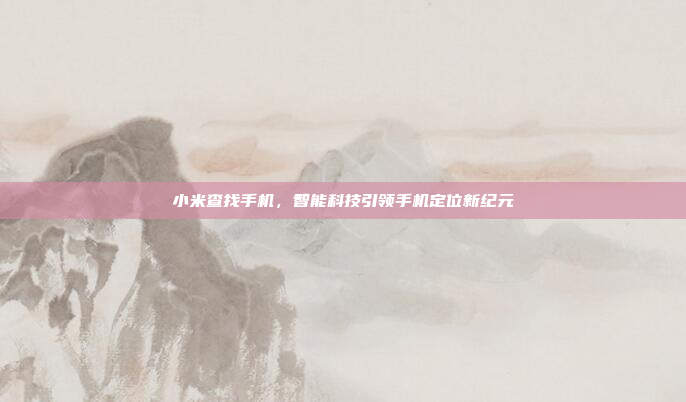 小米查找手机，智能科技引领手机定位新纪元