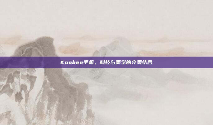 Koobee手机，科技与美学的完美结合
