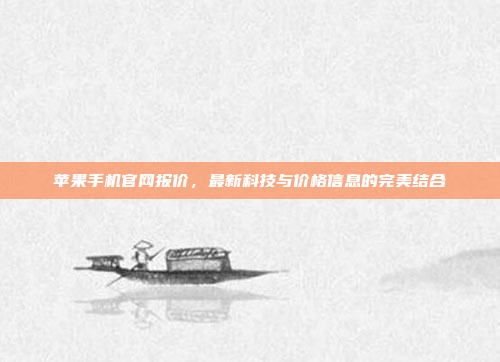 苹果手机官网报价，最新科技与价格信息的完美结合