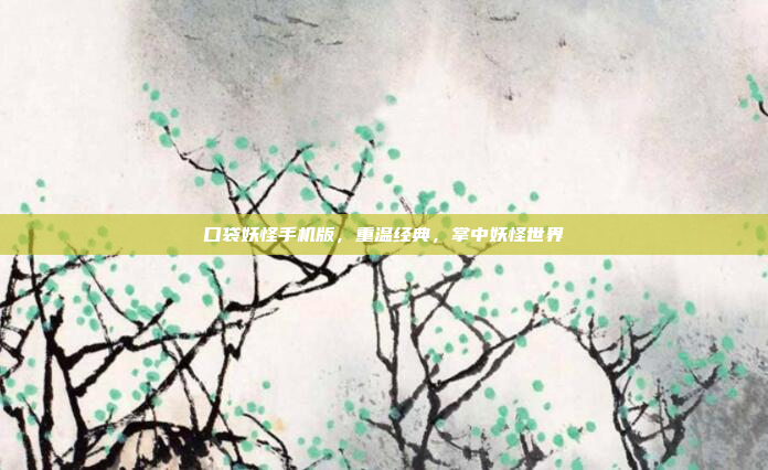 口袋妖怪手机版，重温经典，掌中妖怪世界