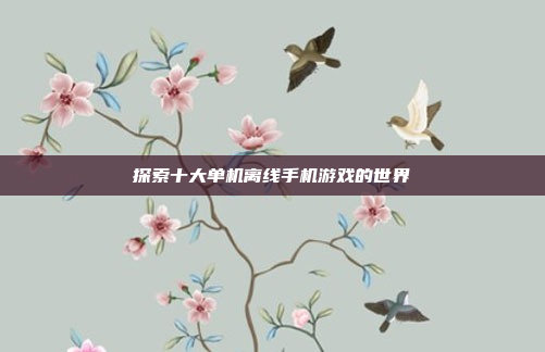 探索十大单机离线手机游戏的世界