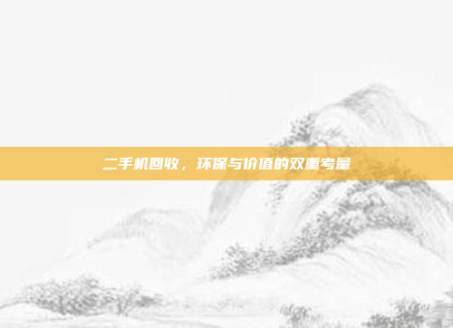 二手机回收,环保与价值的双重考量