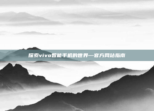探索vivo智能手机的世界—官方网站指南