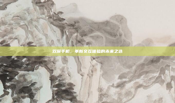 双屏手机,革新交互体验的未来之选