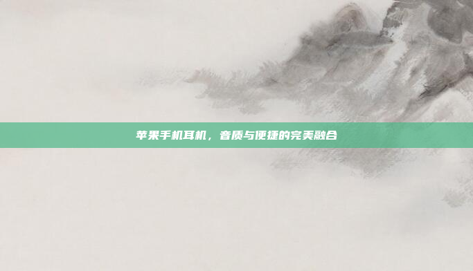苹果手机耳机,音质与便捷的完美融合