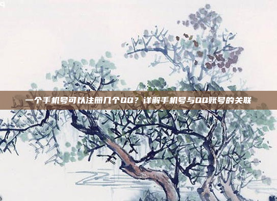 一个手机号可以注册几个QQ?详解手机号与QQ账号的关联