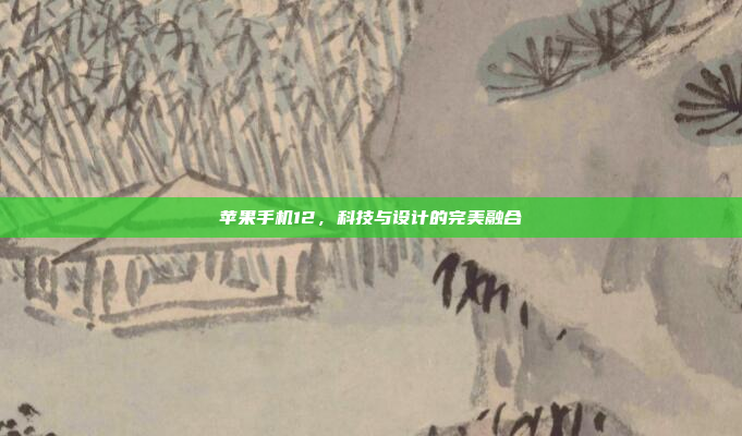 苹果手机12,科技与设计的完美融合