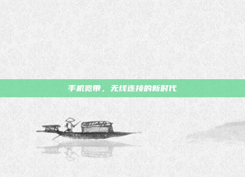 手机宽带，无线连接的新时代