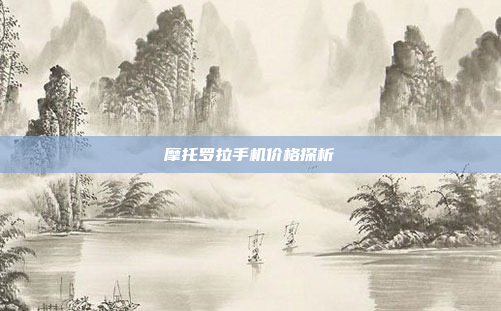 摩托罗拉手机价格探析