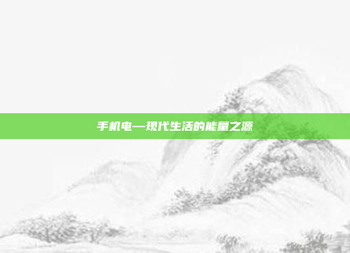 手机电—现代生活的能量之源