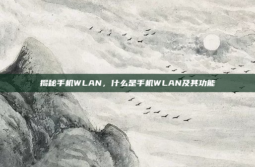 揭秘手机WLAN，什么是手机WLAN及其功能