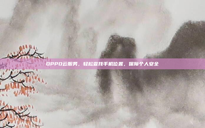OPPO云服务，轻松查找手机位置，保障个人安全