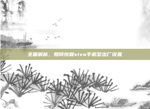 全面解析，如何恢复vivo手机至出厂设置
