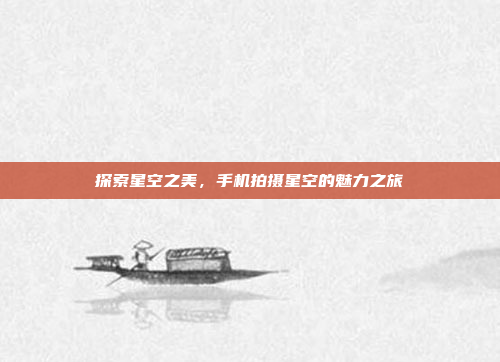 探索星空之美，手机拍摄星空的魅力之旅