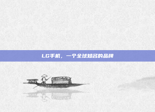 LG手机，一个全球知名的品牌