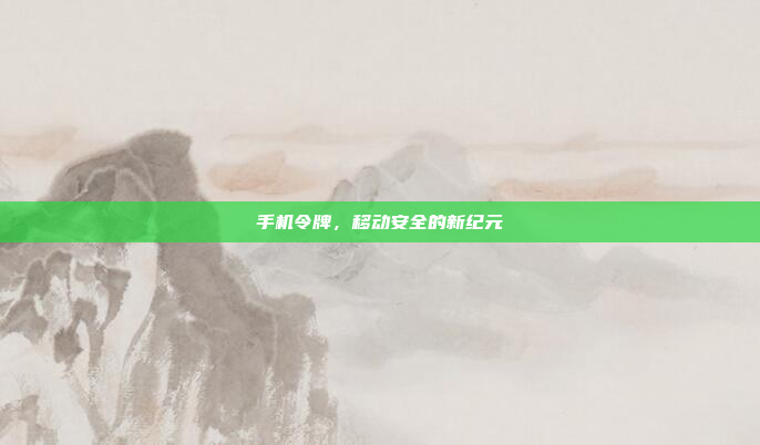 手机令牌，移动安全的新纪元