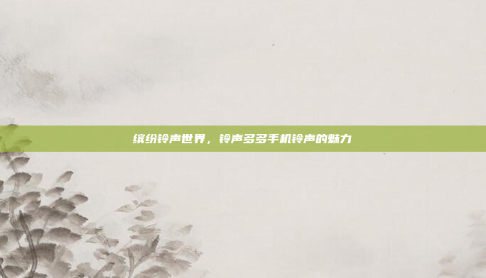 缤纷铃声世界，铃声多多手机铃声的魅力