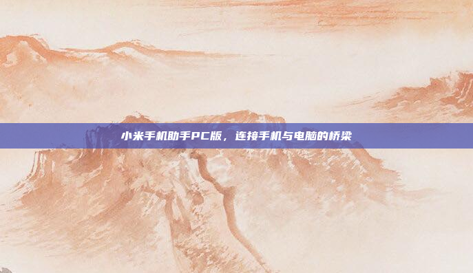 小米手机助手PC版，连接手机与电脑的桥梁