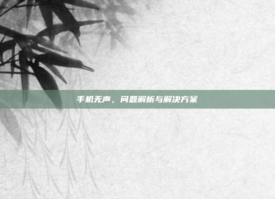 手机无声，问题解析与解决方案