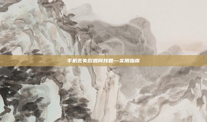 手机丢失后如何找回—实用指南