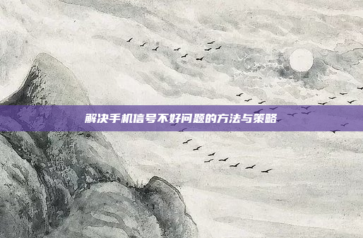 解决手机信号不好问题的方法与策略