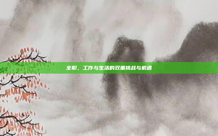 全职,工作与生活的双重挑战与机遇