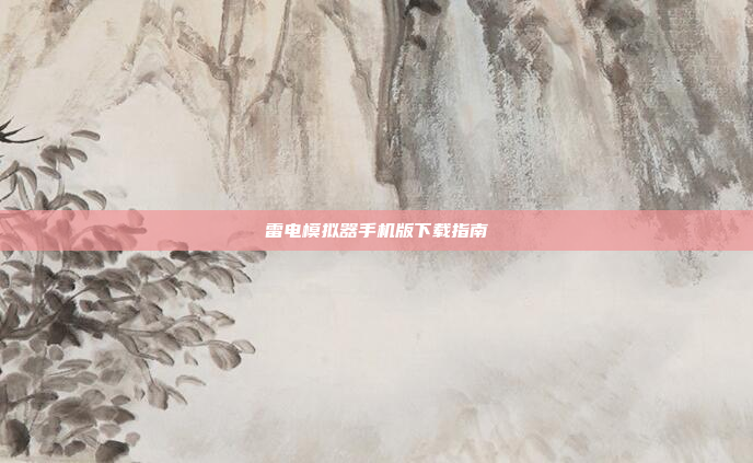 雷电模拟器手机版下载指南