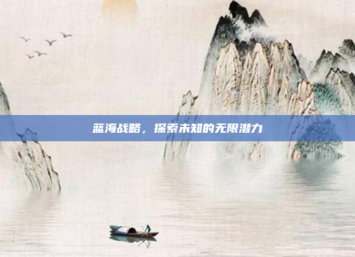 蓝海战略,探索未知的无限潜力