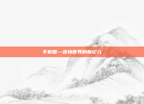 手机圈—连接世界的新纪元