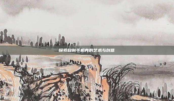 探索自制手机壳的艺术与创意