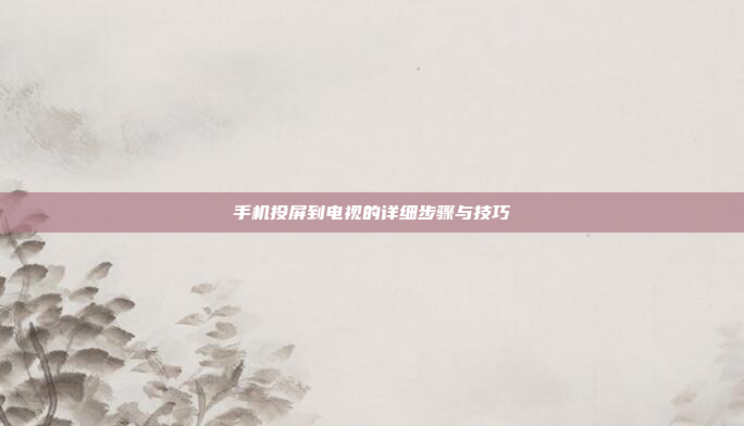手机投屏到电视的详细步骤与技巧