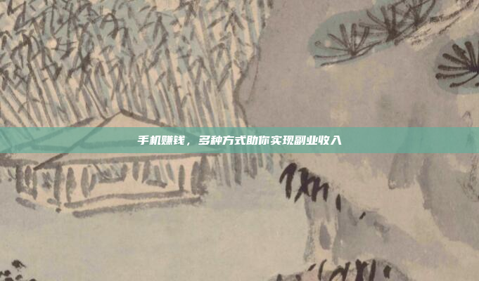 手机赚钱，多种方式助你实现副业收入