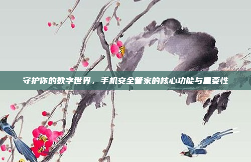 守护你的数字世界，手机安全管家的核心功能与重要性