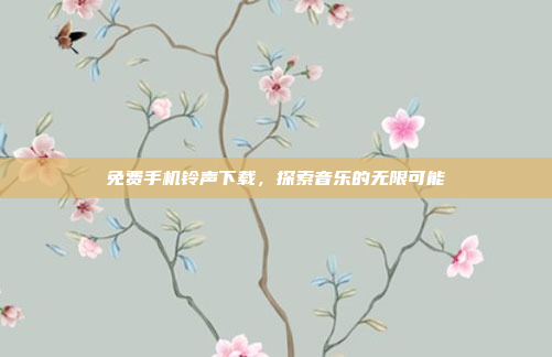 免费手机铃声下载，探索音乐的无限可能