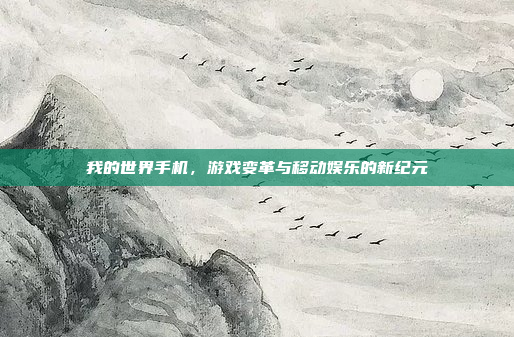 我的世界手机,游戏变革与移动娱乐的新纪元